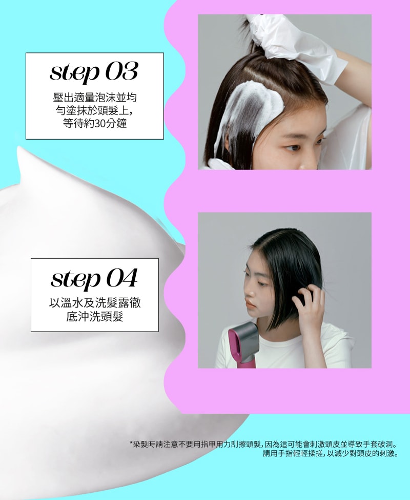 step 03 壓出適量泡沫並均 勻塗抹於頭髮上， 等待約30分鐘, step 04 以溫水及洗髮露徹 底沖洗頭髮