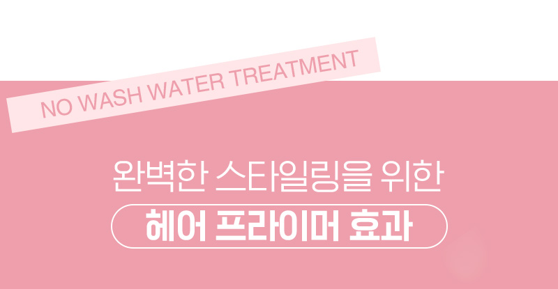 NO WASH WATER TREATMENT 완벽한 스타일링을 위한 헤어 프라이머 효과