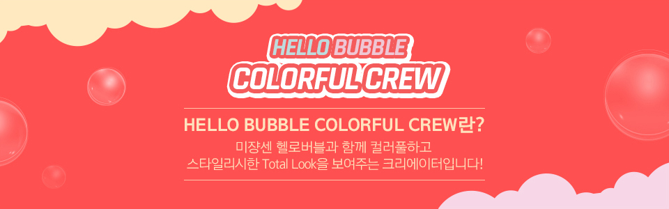 HELLO BUBBLE COLORFUL CREW란 미쟝센 헬로버블과 함께 컬러풀하고 스타일리시한 Total Look을 보여주는 크리에이터입니다!