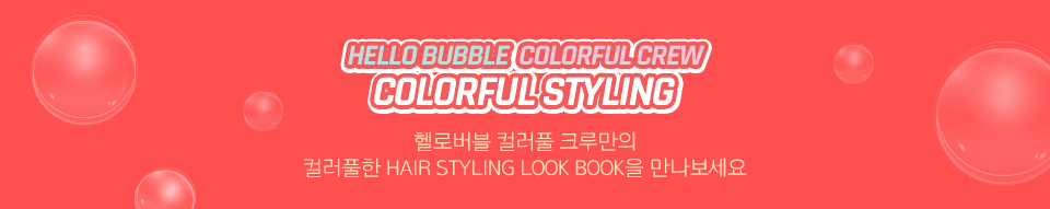 HELLO BUBBLE COLORFUL CREW, COLORFUL STYLING. 헬로버블 컬러풀 크루만의 컬러풀한 HAIR STYLING LOOK BOOK을 만나보세요