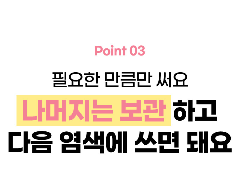 Point 03. 필요한 만큼만 써요. 나머지는 보관하고 다음 염색에 쓰면 돼요