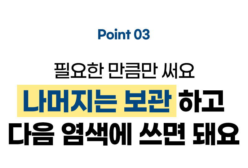 Point 03 필요한 만큼만 써요 나머지는 보관하고 다음 염색에 쓰면 돼요