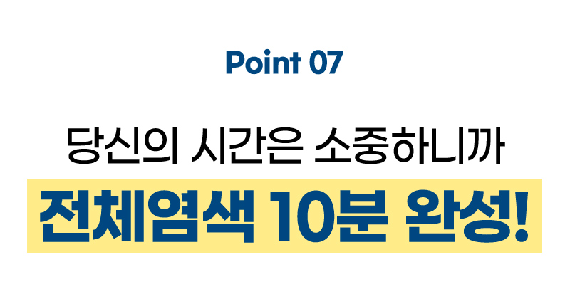 Point 07 당신의 시간은 소중하니까 전체염색 10분 완성!