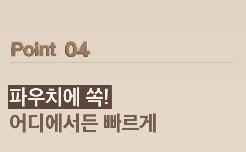 Point 04 파우치에 쏙! 어디에서든 빠르게