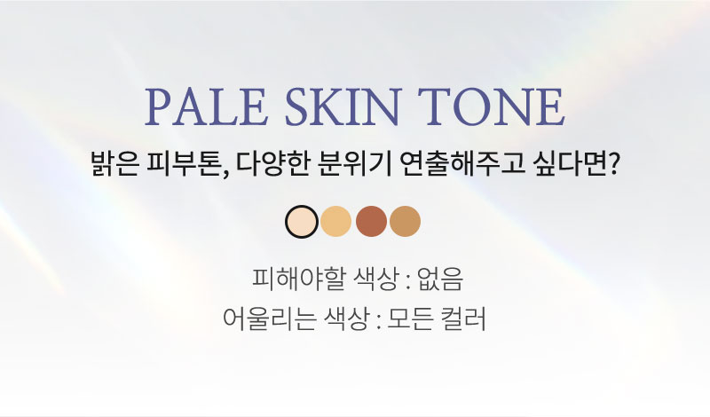 PALE SKIN TONE 밝은 피부톤, 다양한 분위기 연출해주고 싶다면?