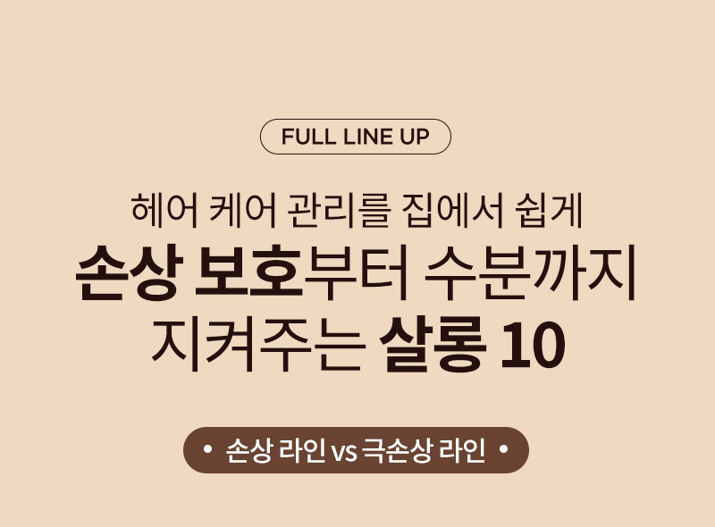 [FULL LINE UP] 헤어 케어 관리를 집에서 쉽게 손상 보호부터 수분까지 지켜주는 살롱 10. 손상 라인 vs 극손상 라인