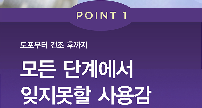 POINT 1 도포부터 건조 후까지 모든 단계에서 잊지못할 사용감