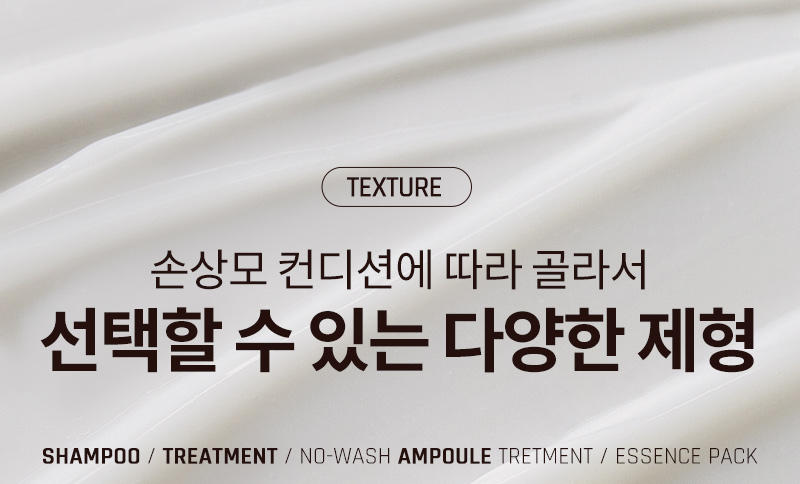 texture 손상모 컨디션에 따라 골라서 선택할 수 있는 다양한 제형 / shampoo / treatment / no-wash ampoule tretment / essence pack