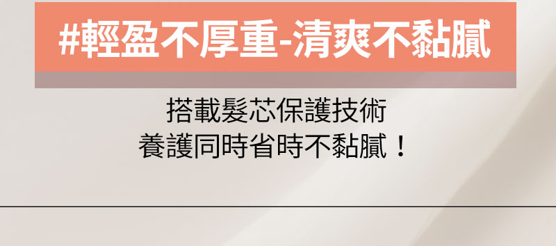 #輕盈不厚重-清爽不黏膩 搭載髮芯保護技術 養護同時省時不黏膩!