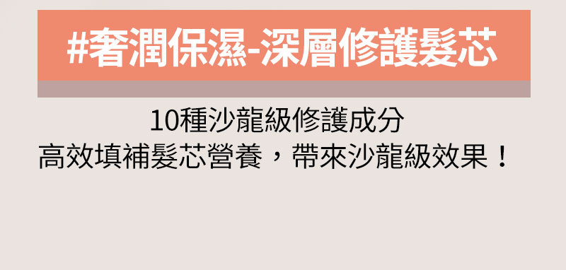 #奢潤保濕-深層修護髮芯 10種沙龍級修護成分 高效填補髮芯營養,帶來沙龍級效果!